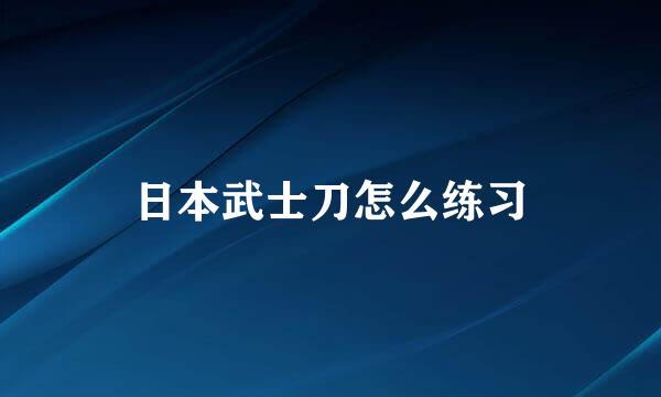 日本武士刀怎么练习