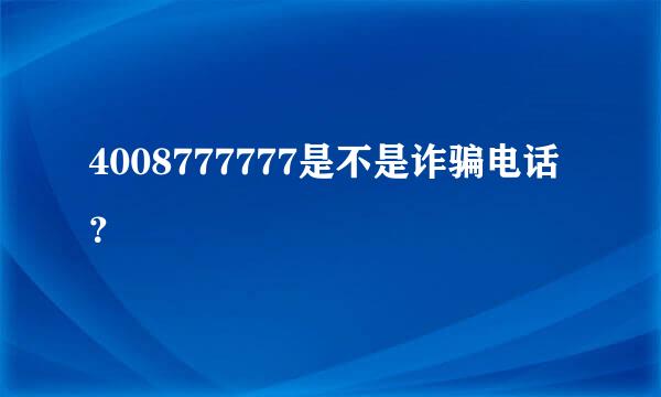 4008777777是不是诈骗电话？