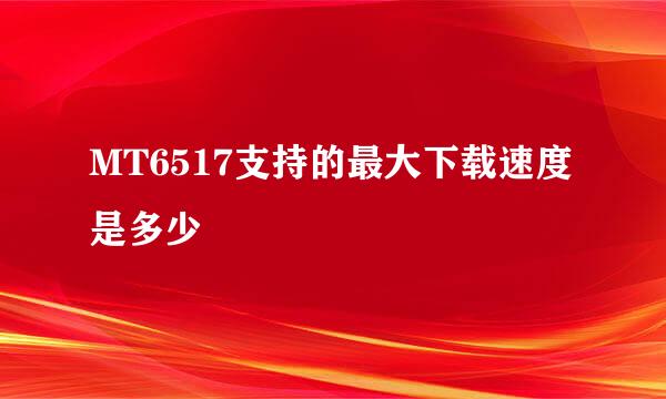 MT6517支持的最大下载速度是多少