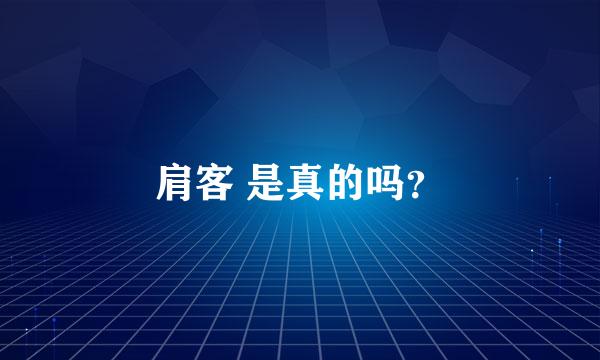 肩客 是真的吗？