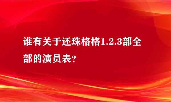 谁有关于还珠格格1.2.3部全部的演员表？