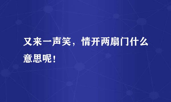 又来一声笑，情开两扇门什么意思呢！