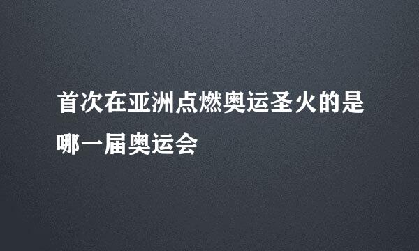 首次在亚洲点燃奥运圣火的是哪一届奥运会