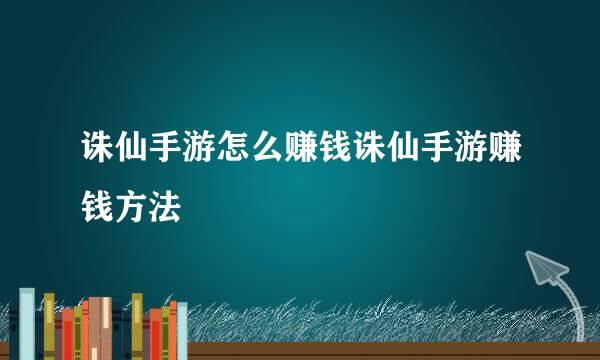 诛仙手游怎么赚钱诛仙手游赚钱方法