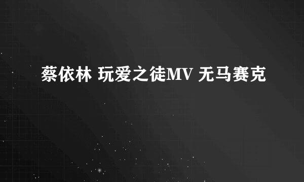 蔡依林 玩爱之徒MV 无马赛克