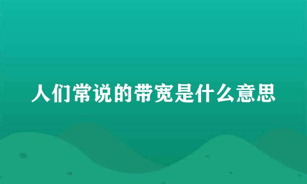 人们常说的带宽是什么意思