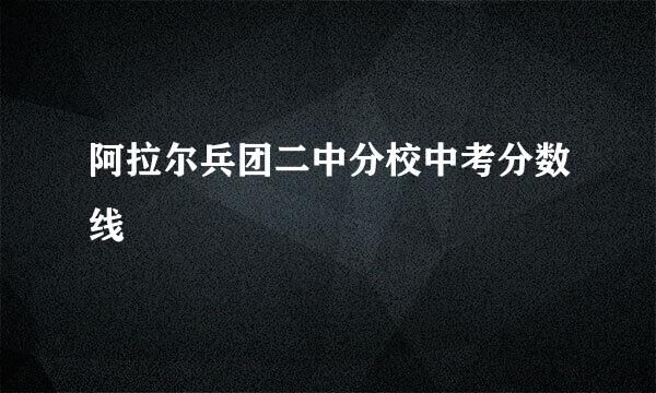 阿拉尔兵团二中分校中考分数线