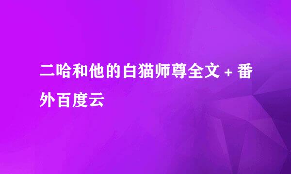 二哈和他的白猫师尊全文＋番外百度云