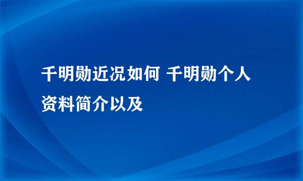 千明勋近况如何 千明勋个人资料简介以及