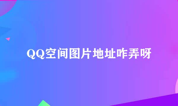 QQ空间图片地址咋弄呀