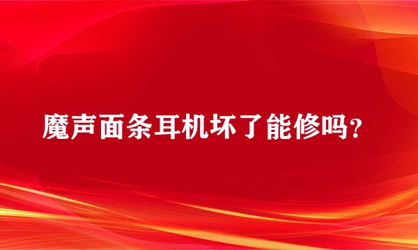 魔声面条耳机坏了能修吗？