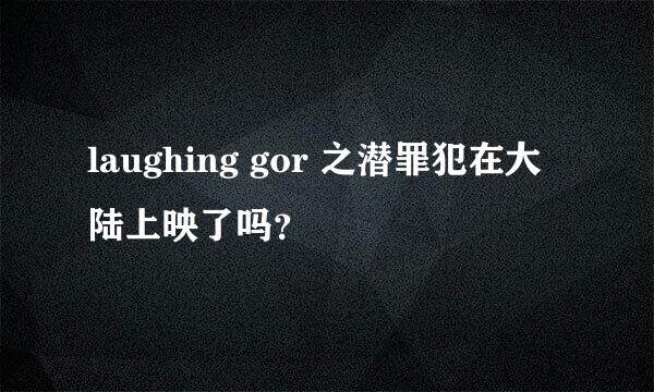 laughing gor 之潜罪犯在大陆上映了吗？