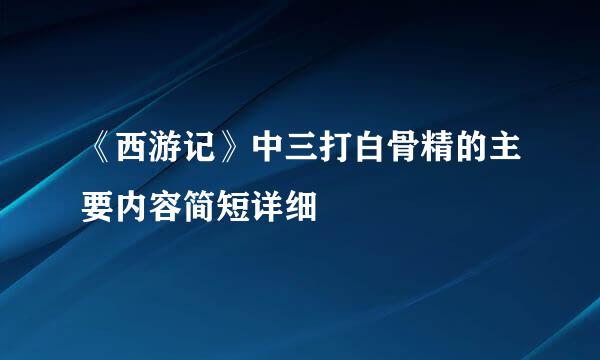 《西游记》中三打白骨精的主要内容简短详细