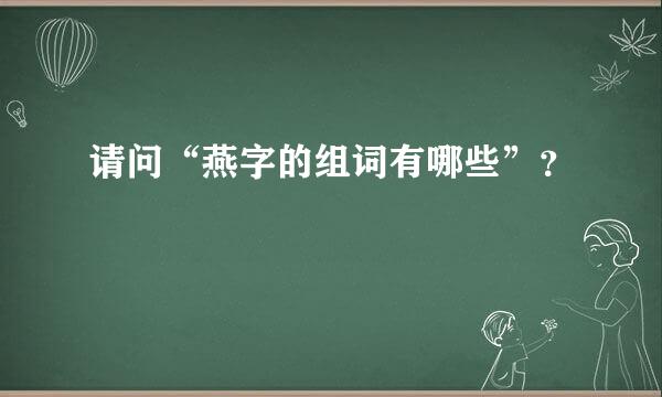 请问“燕字的组词有哪些”？