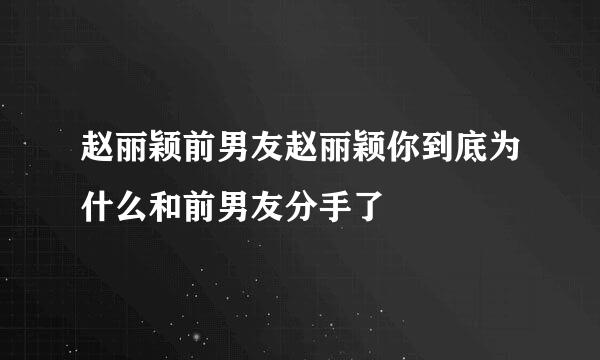 赵丽颖前男友赵丽颖你到底为什么和前男友分手了