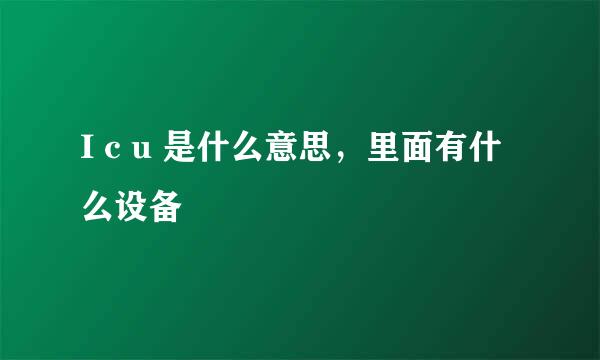 I c u 是什么意思，里面有什么设备