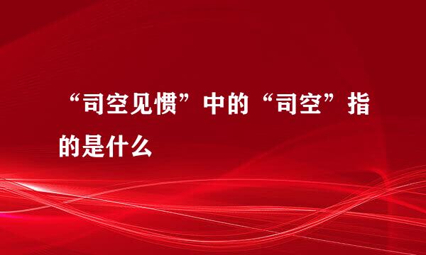 “司空见惯”中的“司空”指的是什么