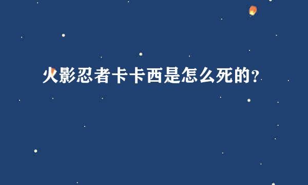 火影忍者卡卡西是怎么死的？