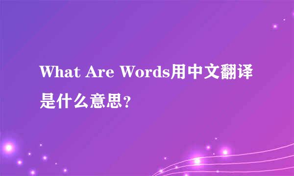 What Are Words用中文翻译是什么意思？