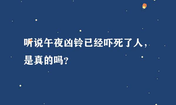 听说午夜凶铃已经吓死了人，是真的吗？