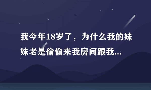 我今年18岁了，为什么我的妹妹老是偷偷来我房间跟我睡觉？他比我小一岁，我有女朋友，但是我的妹妹很不