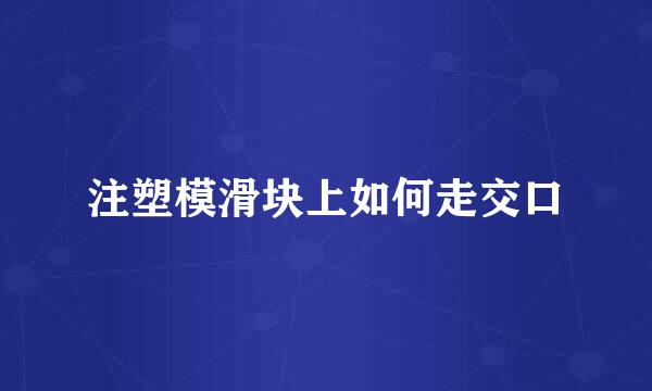 注塑模滑块上如何走交口