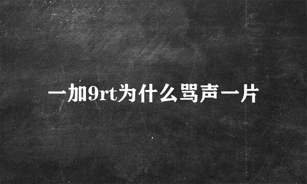 一加9rt为什么骂声一片