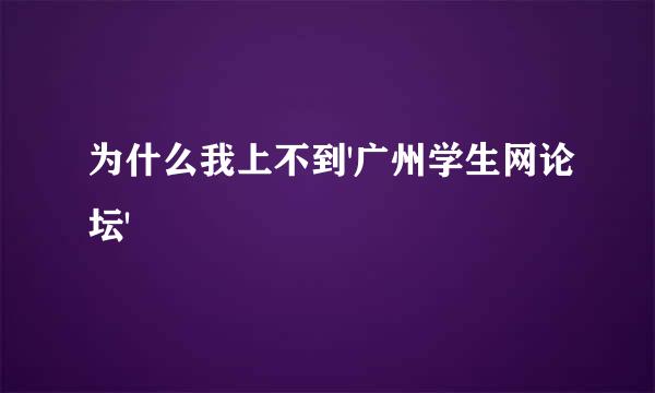 为什么我上不到'广州学生网论坛'