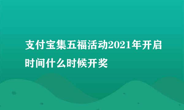 支付宝集五福活动2021年开启时间什么时候开奖