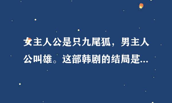 女主人公是只九尾狐，男主人公叫雄。这部韩剧的结局是什么？大致的梗概