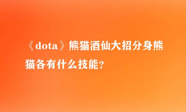 《dota》熊猫酒仙大招分身熊猫各有什么技能？