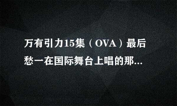 万有引力15集（OVA）最后愁一在国际舞台上唱的那首歌，歌词是什么？