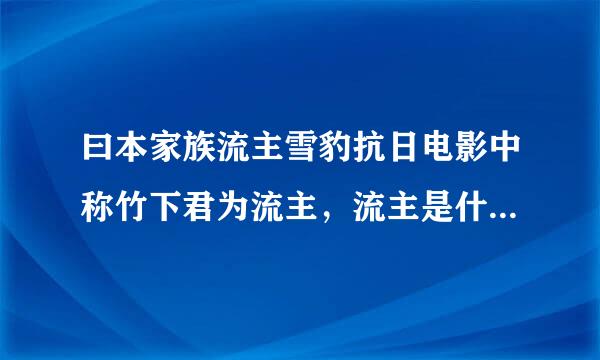 曰本家族流主雪豹抗日电影中称竹下君为流主，流主是什么称谓？