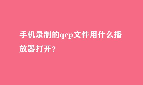 手机录制的qcp文件用什么播放器打开？