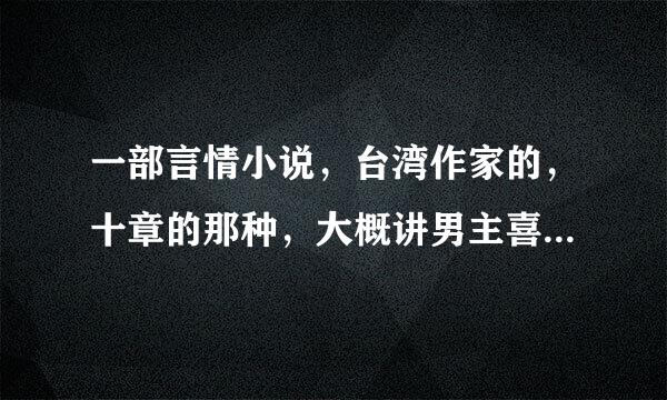 一部言情小说，台湾作家的，十章的那种，大概讲男主喜欢自己的嫂子，然后和女主结婚了，但有一次女主和嫂