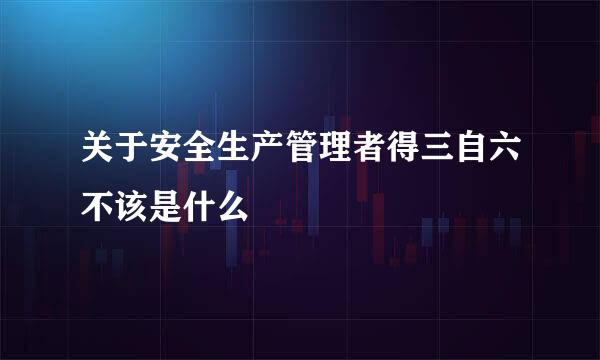 关于安全生产管理者得三自六不该是什么