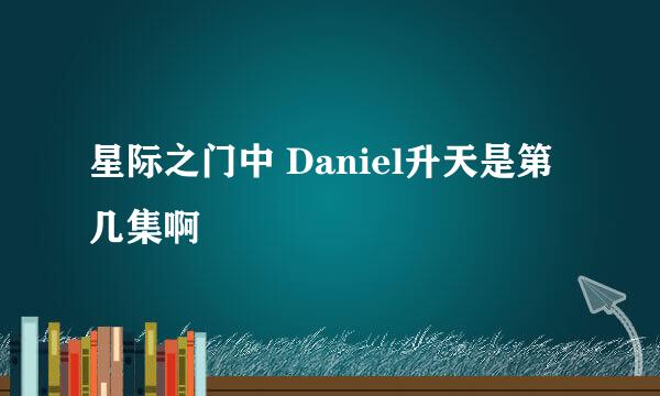 星际之门中 Daniel升天是第几集啊