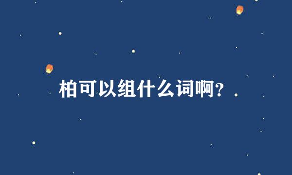 柏可以组什么词啊？