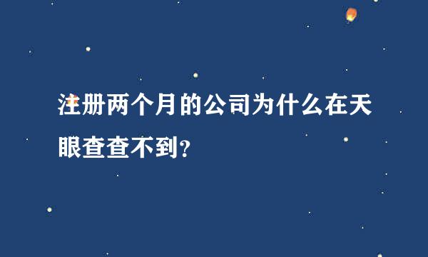 注册两个月的公司为什么在天眼查查不到？