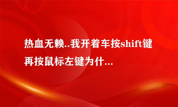 热血无赖..我开着车按shift键再按鼠标左键为什么会开不了枪？会嘟嘟声。还有一时会延迟！为什么呢？