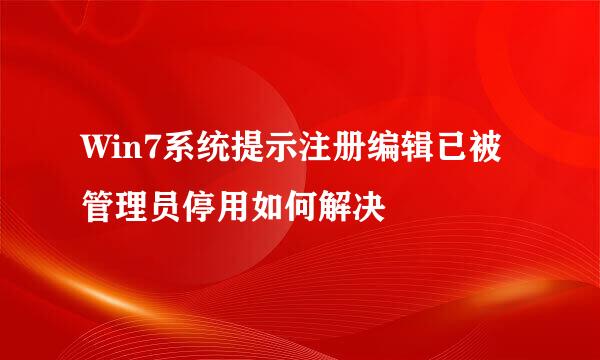 Win7系统提示注册编辑已被管理员停用如何解决