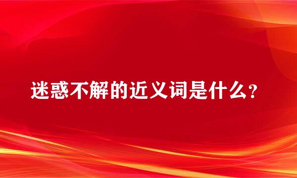 迷惑不解的近义词是什么？