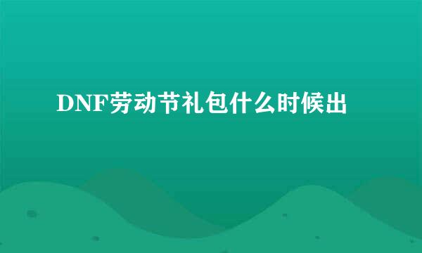 DNF劳动节礼包什么时候出