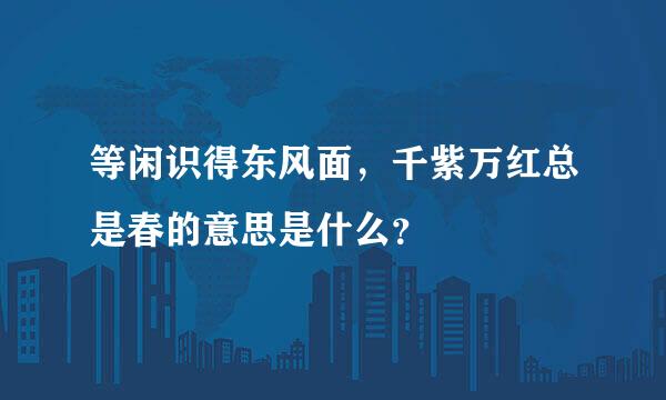 等闲识得东风面，千紫万红总是春的意思是什么？