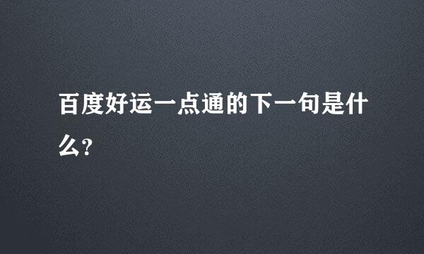 百度好运一点通的下一句是什么？