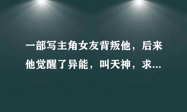 一部写主角女友背叛他，后来他觉醒了异能，叫天神，求大神告诉名字