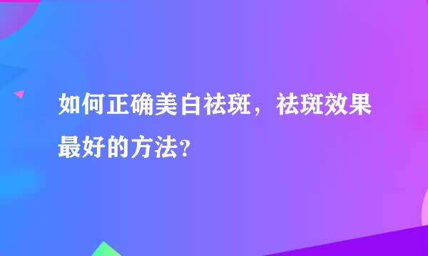 如何正确美白祛斑，祛斑效果最好的方法？