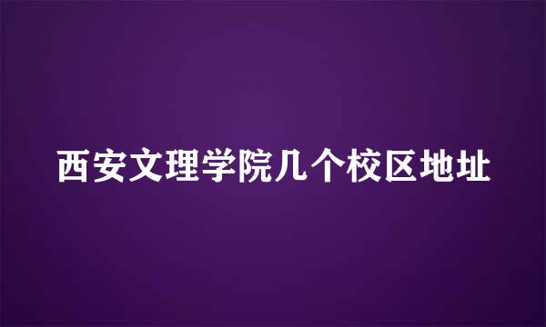 西安文理学院几个校区地址