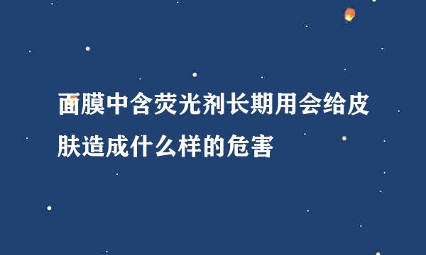 面膜中含荧光剂长期用会给皮肤造成什么样的危害