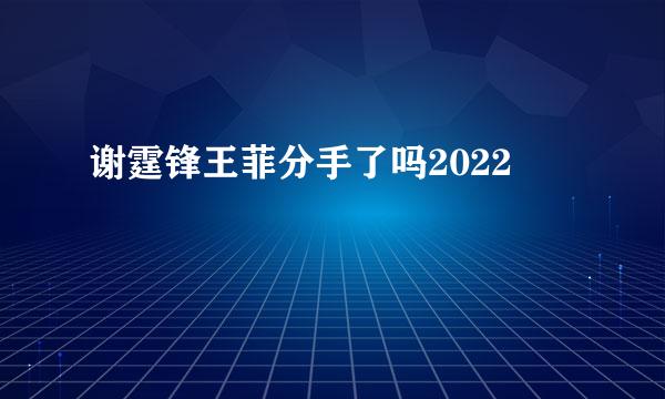 谢霆锋王菲分手了吗2022